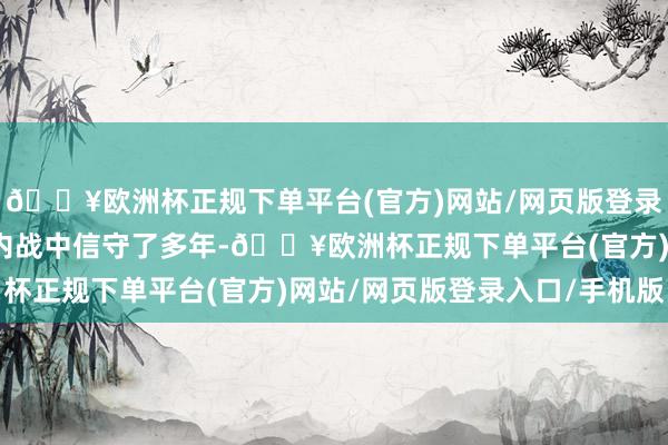 🔥欧洲杯正规下单平台(官方)网站/网页版登录入口/手机版阿萨德在内战中信守了多年-🔥欧洲杯正规下单平台(官方)网站/网页版登录入口/手机版