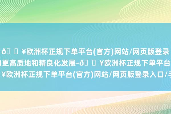 🔥欧洲杯正规下单平台(官方)网站/网页版登录入口/手机版鼓动医疗向更高质地和精良化发展-🔥欧洲杯正规下单平台(官方)网站/网页版登录入口/手机版
