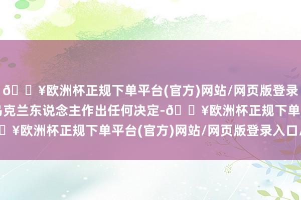 🔥欧洲杯正规下单平台(官方)网站/网页版登录入口/手机版不会背着乌克兰东说念主作出任何决定-🔥欧洲杯正规下单平台(官方)网站/网页版登录入口/手机版