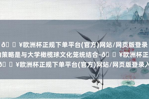 🔥欧洲杯正规下单平台(官方)网站/网页版登录入口/手机版一个病笃的策略是与大学橄榄球文化笼统结合-🔥欧洲杯正规下单平台(官方)网站/网页版登录入口/手机版