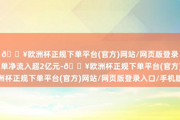 🔥欧洲杯正规下单平台(官方)网站/网页版登录入口/手机版22股特大单净流入超2亿元-🔥欧洲杯正规下单平台(官方)网站/网页版登录入口/手机版