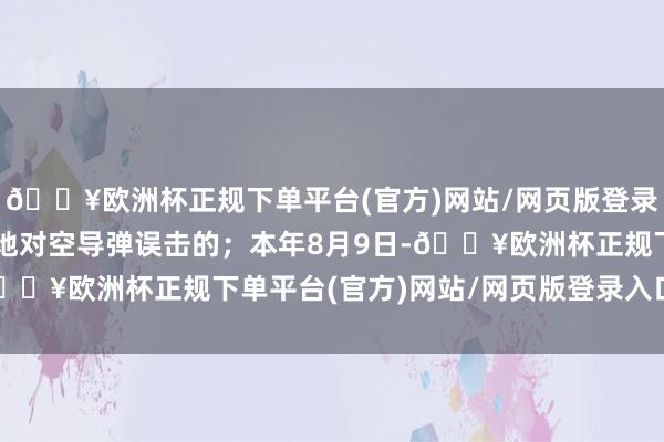 🔥欧洲杯正规下单平台(官方)网站/网页版登录入口/手机版俄罗斯的地对空导弹误击的；本年8月9日-🔥欧洲杯正规下单平台(官方)网站/网页版登录入口/手机版