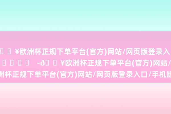 🔥欧洲杯正规下单平台(官方)网站/网页版登录入口/手机版 -🔥欧洲杯正规下单平台(官方)网站/网页版登录入口/手机版