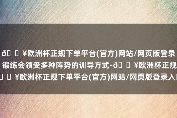 🔥欧洲杯正规下单平台(官方)网站/网页版登录入口/手机版训导方式：锻练会领受多种阵势的训导方式-🔥欧洲杯正规下单平台(官方)网站/网页版登录入口/手机版