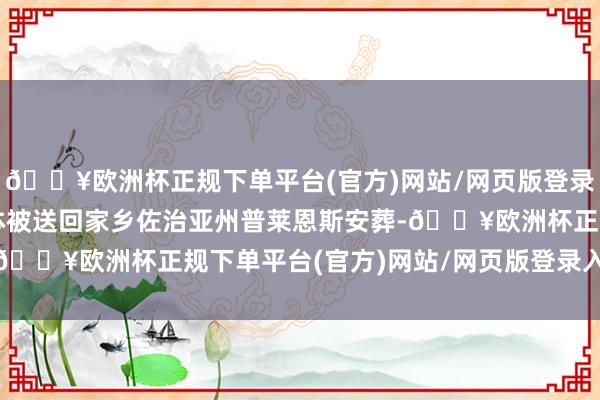 🔥欧洲杯正规下单平台(官方)网站/网页版登录入口/手机版卡特的遗体被送回家乡佐治亚州普莱恩斯安葬-🔥欧洲杯正规下单平台(官方)网站/网页版登录入口/手机版