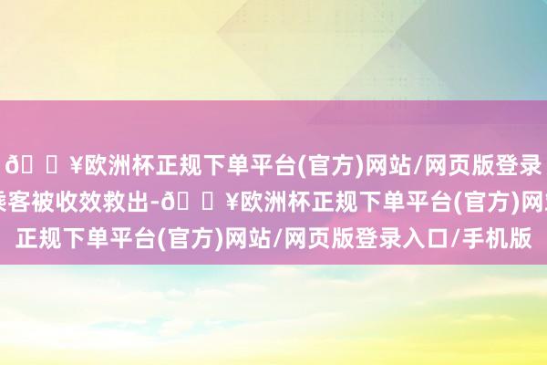 🔥欧洲杯正规下单平台(官方)网站/网页版登录入口/手机版其余4名乘客被收效救出-🔥欧洲杯正规下单平台(官方)网站/网页版登录入口/手机版