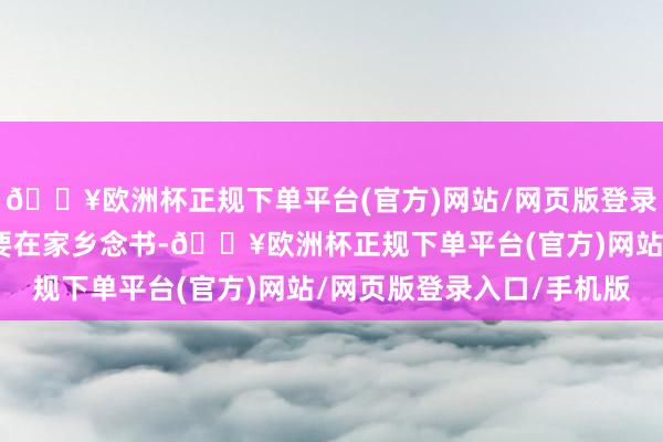 🔥欧洲杯正规下单平台(官方)网站/网页版登录入口/手机版张灿明主要在家乡念书-🔥欧洲杯正规下单平台(官方)网站/网页版登录入口/手机版