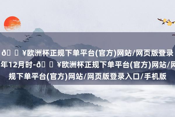 🔥欧洲杯正规下单平台(官方)网站/网页版登录入口/手机版到2025年12月时-🔥欧洲杯正规下单平台(官方)网站/网页版登录入口/手机版