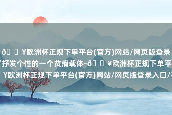 🔥欧洲杯正规下单平台(官方)网站/网页版登录入口/手机版时尚成为了抒发个性的一个贫瘠载体-🔥欧洲杯正规下单平台(官方)网站/网页版登录入口/手机版