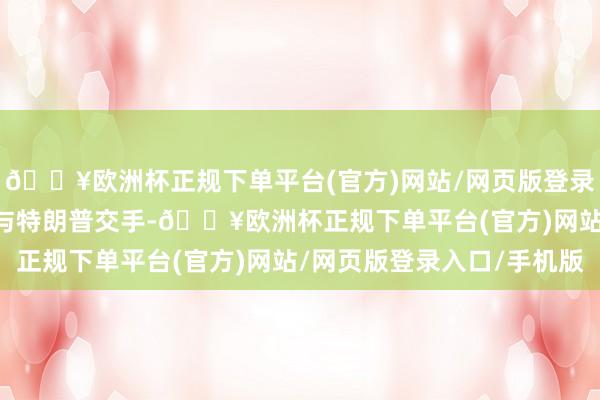 🔥欧洲杯正规下单平台(官方)网站/网页版登录入口/手机版1. 普京与特朗普交手-🔥欧洲杯正规下单平台(官方)网站/网页版登录入口/手机版