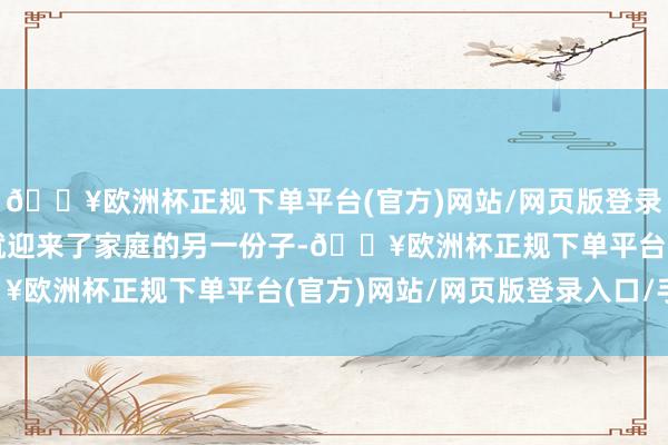 🔥欧洲杯正规下单平台(官方)网站/网页版登录入口/手机版次年他们就迎来了家庭的另一份子-🔥欧洲杯正规下单平台(官方)网站/网页版登录入口/手机版