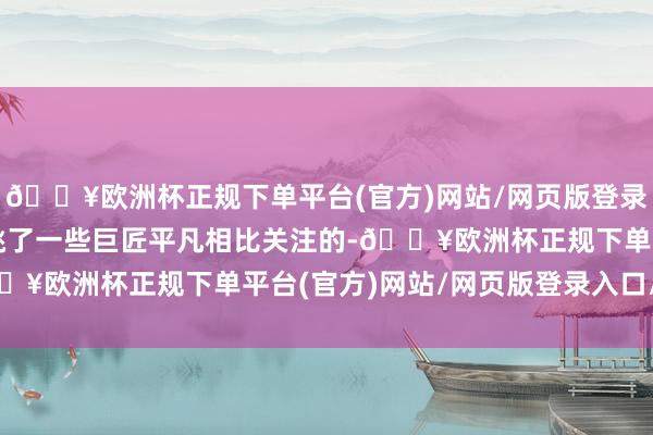 🔥欧洲杯正规下单平台(官方)网站/网页版登录入口/手机版于是我就挑了一些巨匠平凡相比关注的-🔥欧洲杯正规下单平台(官方)网站/网页版登录入口/手机版