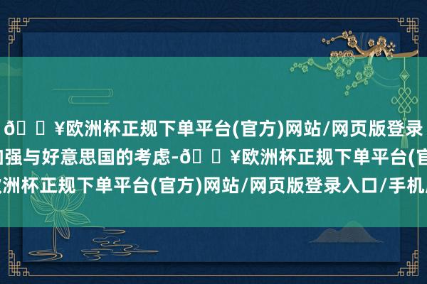 🔥欧洲杯正规下单平台(官方)网站/网页版登录入口/手机版英国必须加强与好意思国的考虑-🔥欧洲杯正规下单平台(官方)网站/网页版登录入口/手机版