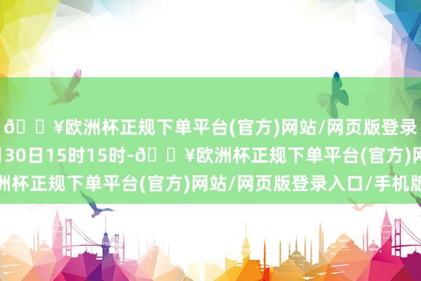 🔥欧洲杯正规下单平台(官方)网站/网页版登录入口/手机版鸿沟1月30日15时15时-🔥欧洲杯正规下单平台(官方)网站/网页版登录入口/手机版