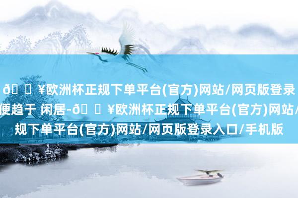 🔥欧洲杯正规下单平台(官方)网站/网页版登录入口/手机版让孩子排便趋于 闲居-🔥欧洲杯正规下单平台(官方)网站/网页版登录入口/手机版
