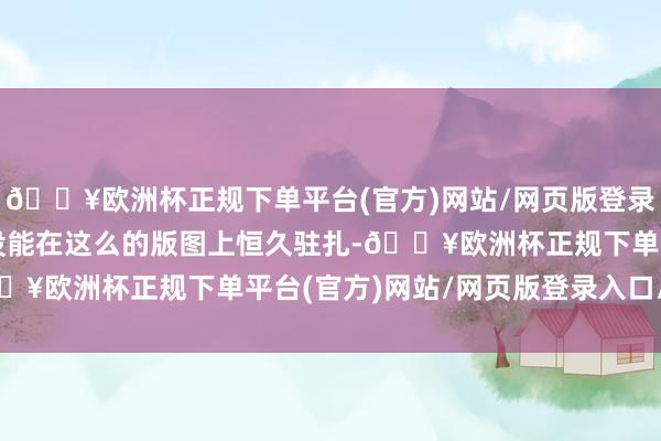 🔥欧洲杯正规下单平台(官方)网站/网页版登录入口/手机版西方一直没能在这么的版图上恒久驻扎-🔥欧洲杯正规下单平台(官方)网站/网页版登录入口/手机版