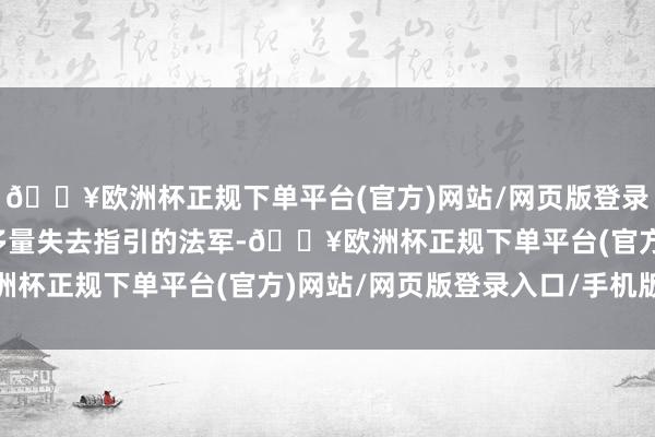🔥欧洲杯正规下单平台(官方)网站/网页版登录入口/手机版路上见到多量失去指引的法军-🔥欧洲杯正规下单平台(官方)网站/网页版登录入口/手机版