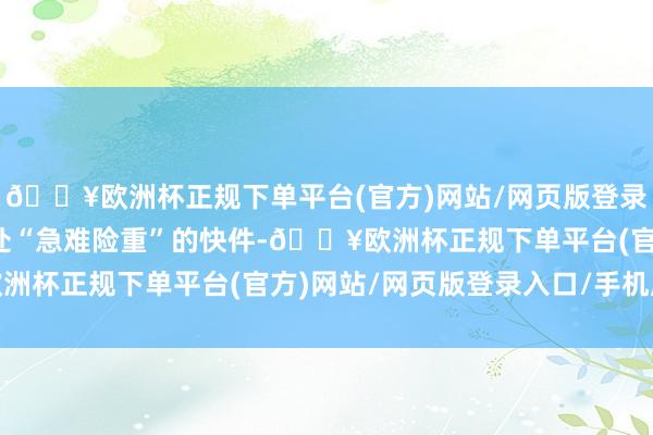 🔥欧洲杯正规下单平台(官方)网站/网页版登录入口/手机版主淌若惩处“急难险重”的快件-🔥欧洲杯正规下单平台(官方)网站/网页版登录入口/手机版