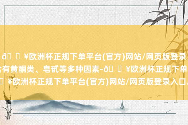 🔥欧洲杯正规下单平台(官方)网站/网页版登录入口/手机版香椿因为含有黄酮类、皂甙等多种因素-🔥欧洲杯正规下单平台(官方)网站/网页版登录入口/手机版