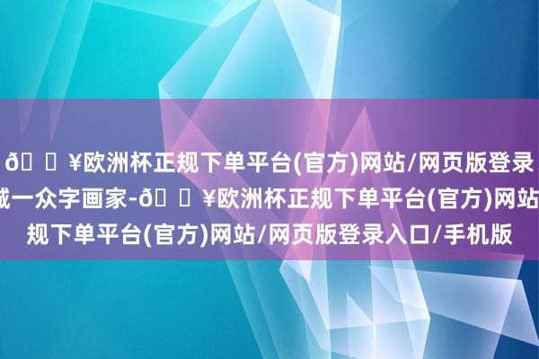 🔥欧洲杯正规下单平台(官方)网站/网页版登录入口/手机版为酬报小城一众字画家-🔥欧洲杯正规下单平台(官方)网站/网页版登录入口/手机版