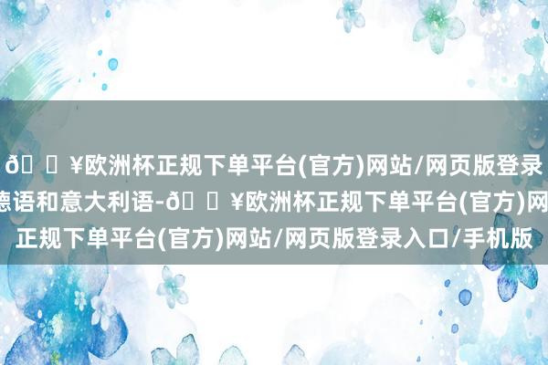 🔥欧洲杯正规下单平台(官方)网站/网页版登录入口/手机版他自学了德语和意大利语-🔥欧洲杯正规下单平台(官方)网站/网页版登录入口/手机版