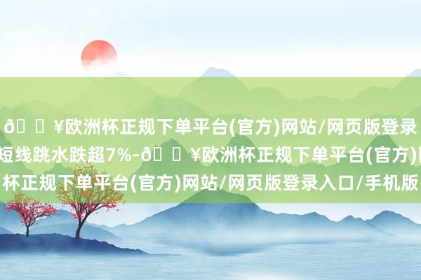 🔥欧洲杯正规下单平台(官方)网站/网页版登录入口/手机版蜜雪集团短线跳水跌超7%-🔥欧洲杯正规下单平台(官方)网站/网页版登录入口/手机版