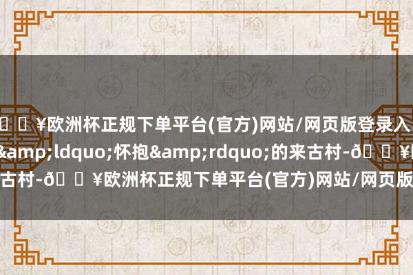 🔥欧洲杯正规下单平台(官方)网站/网页版登录入口/手机版被来古冰川“怀抱”的来古村-🔥欧洲杯正规下单平台(官方)网站/网页版登录入口/手机版