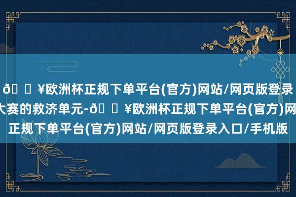 🔥欧洲杯正规下单平台(官方)网站/网页版登录入口/手机版行动这次大赛的救济单元-🔥欧洲杯正规下单平台(官方)网站/网页版登录入口/手机版