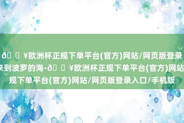 🔥欧洲杯正规下单平台(官方)网站/网页版登录入口/手机版穿过北海来到波罗的海-🔥欧洲杯正规下单平台(官方)网站/网页版登录入口/手机版