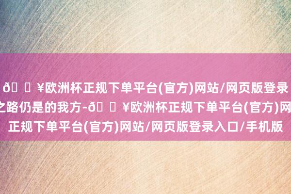 🔥欧洲杯正规下单平台(官方)网站/网页版登录入口/手机版开启创业之路仍是的我方-🔥欧洲杯正规下单平台(官方)网站/网页版登录入口/手机版