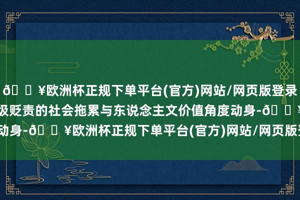 🔥欧洲杯正规下单平台(官方)网站/网页版登录入口/手机版讲师则从垃圾贬责的社会拖累与东说念主文价值角度动身-🔥欧洲杯正规下单平台(官方)网站/网页版登录入口/手机版
