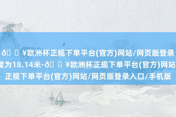 🔥欧洲杯正规下单平台(官方)网站/网页版登录入口/手机版机身长度为18.14米-🔥欧洲杯正规下单平台(官方)网站/网页版登录入口/手机版