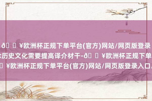 🔥欧洲杯正规下单平台(官方)网站/网页版登录入口/手机版传播蜀说念历史文化需要提高译介材干-🔥欧洲杯正规下单平台(官方)网站/网页版登录入口/手机版