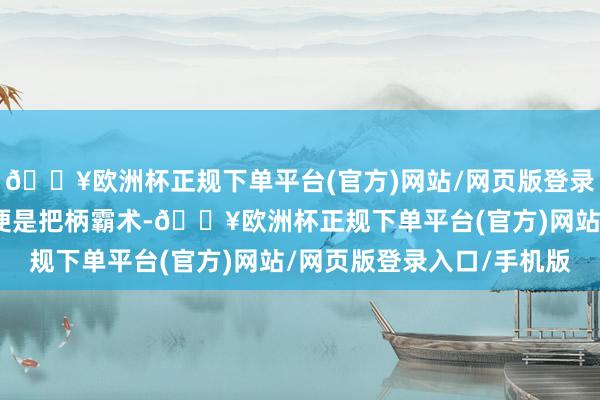 🔥欧洲杯正规下单平台(官方)网站/网页版登录入口/手机版主体拆改便是把柄霸术-🔥欧洲杯正规下单平台(官方)网站/网页版登录入口/手机版