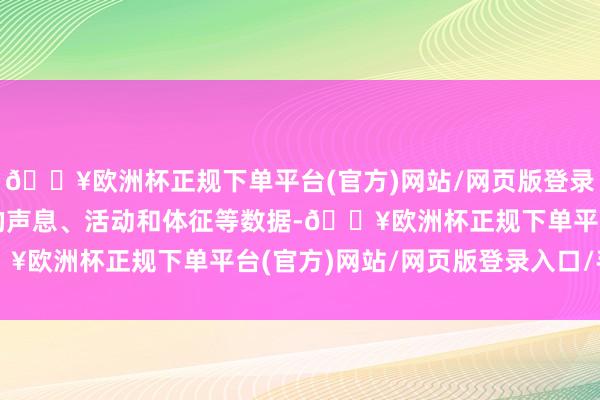 🔥欧洲杯正规下单平台(官方)网站/网页版登录入口/手机版包括动物的声息、活动和体征等数据-🔥欧洲杯正规下单平台(官方)网站/网页版登录入口/手机版