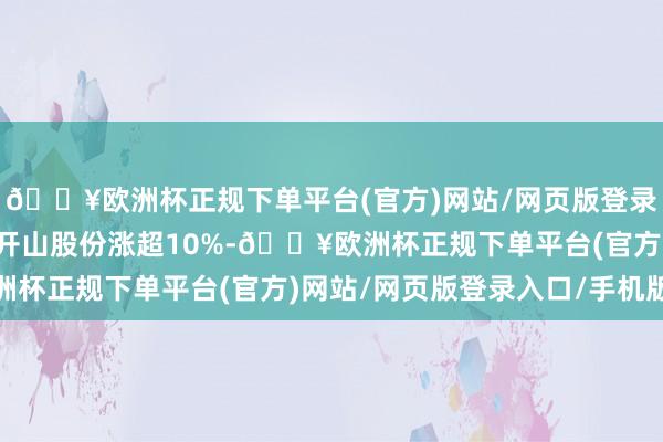 🔥欧洲杯正规下单平台(官方)网站/网页版登录入口/手机版金通灵、开山股份涨超10%-🔥欧洲杯正规下单平台(官方)网站/网页版登录入口/手机版